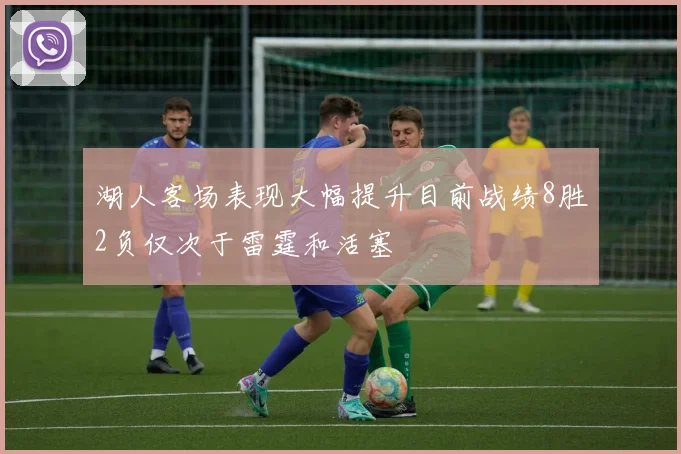 湖人客场表现大幅提升目前战绩8胜2负仅次于雷霆和活塞