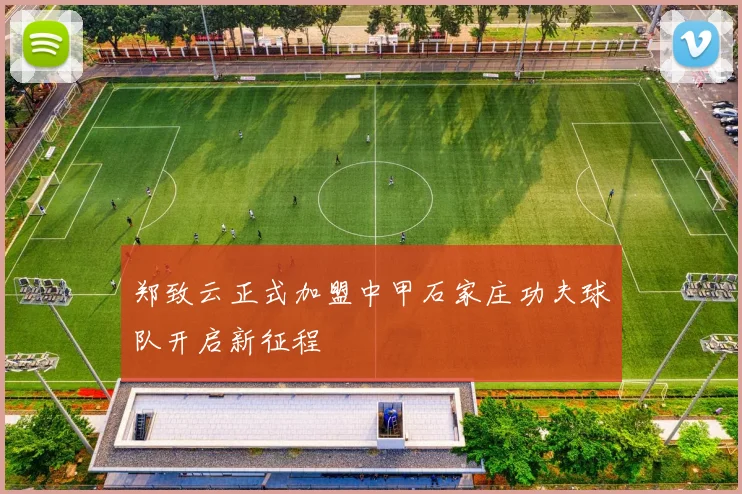 郑致云正式加盟中甲石家庄功夫球队开启新征程