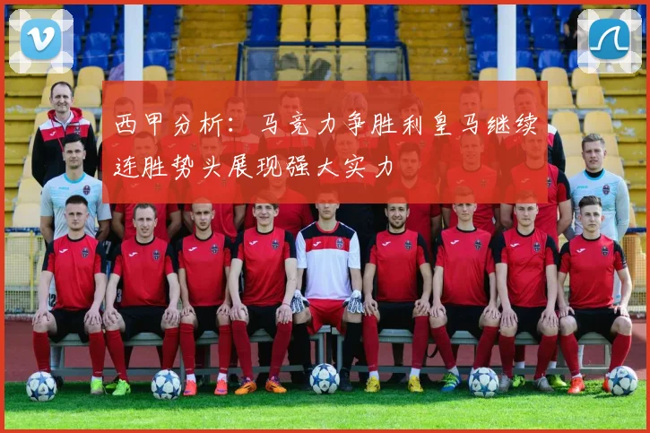 西甲分析：马竞力争胜利皇马继续连胜势头展现强大实力