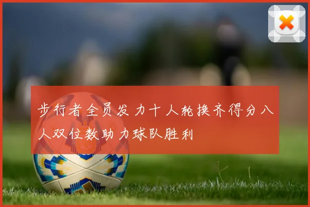 步行者全员发力十人轮换齐得分八人双位数助力球队胜利