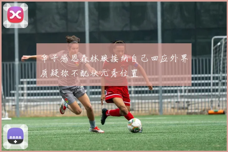 华子感恩森林狼接纳自己回应外界质疑称不配状元秀位置