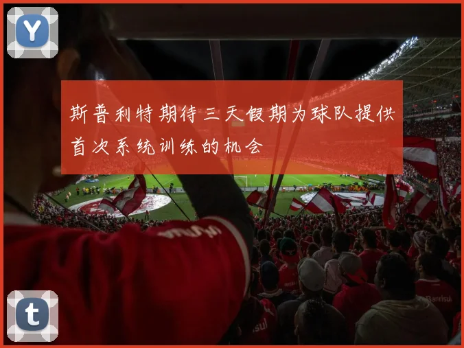 斯普利特期待三天假期为球队提供首次系统训练的机会