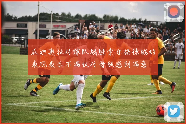 瓜迪奥拉对球队战胜索尔福德城的表现表示不满仅对晋级感到满意