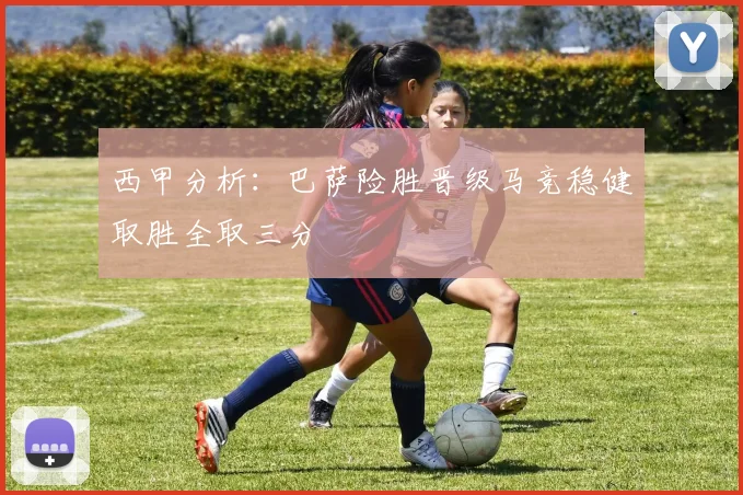 西甲分析：巴萨险胜晋级马竞稳健取胜全取三分