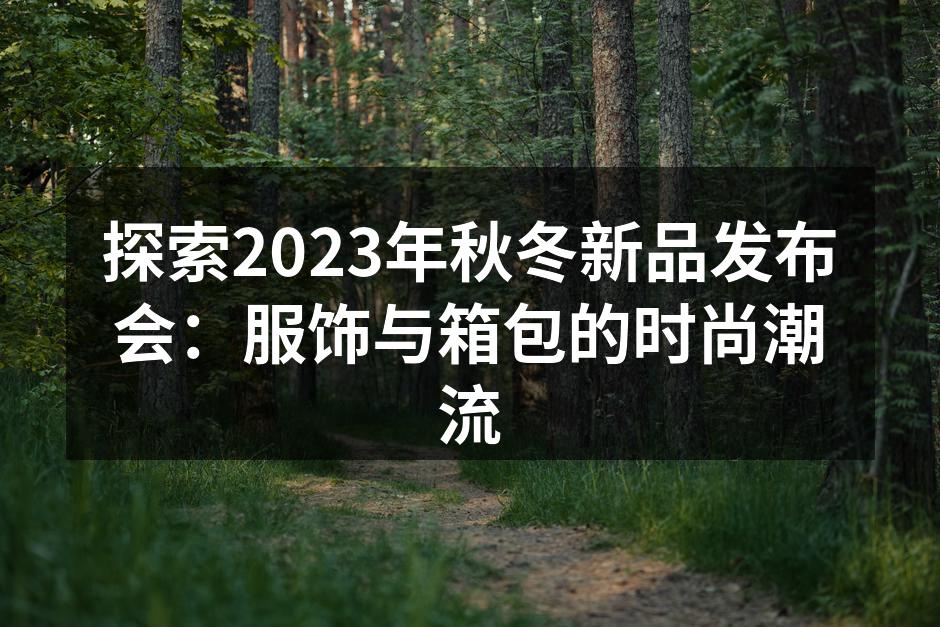 探索2023年秋冬新品发布会：服饰与箱包